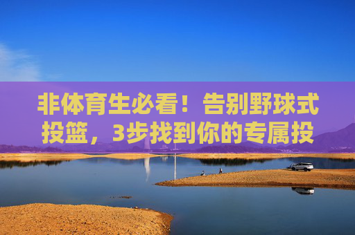 非体育生必看!告别野球式投篮,3步找到你的专属投篮姿势,非体育生,3步告别野球式投篮,找到专属姿势 非体育生必看!告别野球式投篮,3步找到你的专属投篮姿势,非体育生,3步告别野球式投篮,找到专属姿势