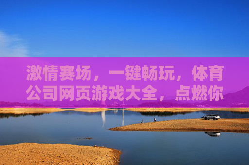 激情赛场，一键畅玩，体育公司网页游戏大全，点燃你的运动激情！激情赛场，畅玩体育网页游戏大全