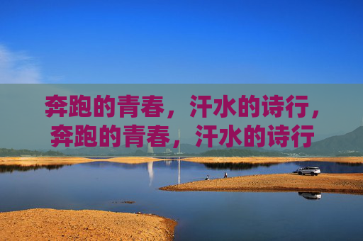 奔跑的青春,汗水的诗行,奔跑的青春,汗水的诗行 奔跑的青春,汗水的诗行,奔跑的青春,汗水的诗行