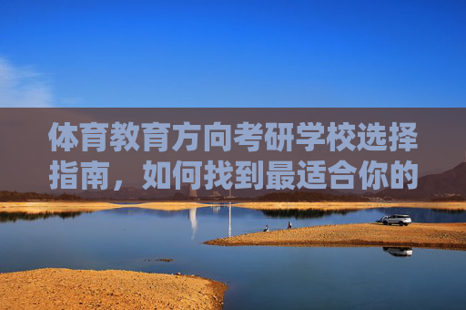 体育教育方向考研学校选择指南,如何找到最适合你的院校?体育教育考研选校指南,找到最适合你的院校 体育教育方向考研学校选择指南,如何找到最适合你的院校?体育教育考研选校指南,找到最适合你的院校