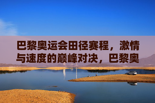 巴黎奥运会田径赛程,激情与速度的巅峰对决,巴黎奥运会田径赛程,激情与速度的巅峰对决 巴黎奥运会田径赛程,激情与速度的巅峰对决,巴黎奥运会田径赛程,激情与速度的巅峰对决