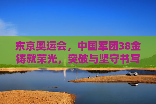 东京奥运会，中国军团38金铸就荣光，突破与坚守书写体育新篇，东京奥运会中国38金，突破与坚守铸就体育新篇