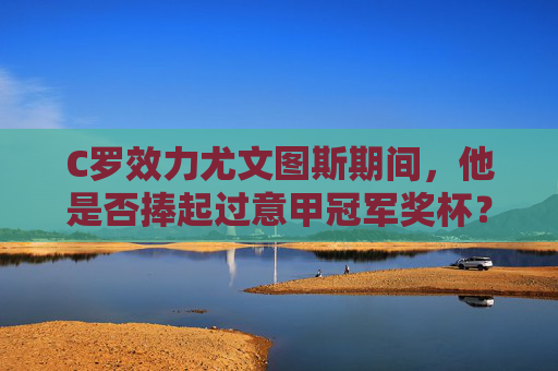 C罗效力尤文图斯期间，他是否捧起过意甲冠军奖杯？C罗效力尤文图斯期间是否捧起过意甲冠军奖杯？