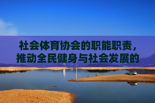 社会体育协会的职能职责,推动全民健身与社会发展的核心力量,社会体育协会,推动全民健身与社会发展的核心力量 社会体育协会的职能职责,推动全民健身与社会发展的核心力量,社会体育协会,推动全民健身与社会发展的核心力量