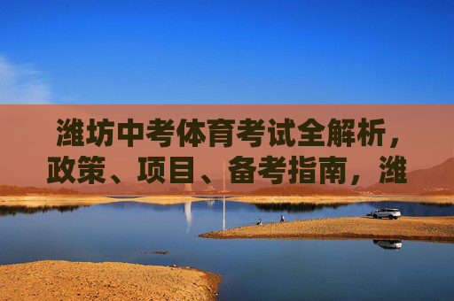 潍坊中考体育考试全解析，政策、项目、备考指南，潍坊中考体育考试全解析，政策、项目与备考指南