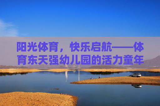 阳光体育，快乐启航——体育东天强幼儿园的活力童年，体育东天强幼儿园，阳光体育，活力童年