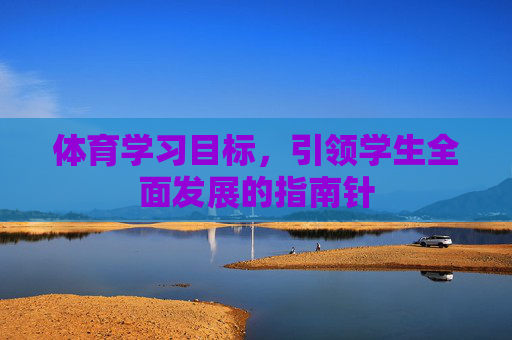 体育学习目标，引领学生全面发展的指南针