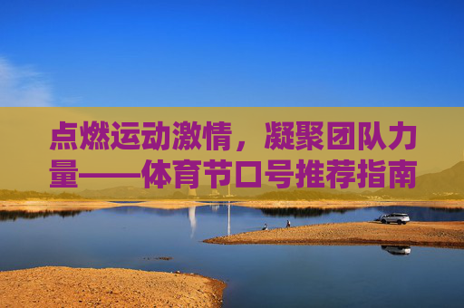 点燃运动激情，凝聚团队力量——体育节口号推荐指南，点燃运动激情，凝聚团队力量——体育节口号推荐指南