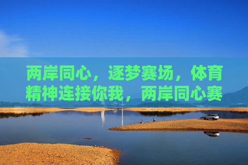两岸同心,逐梦赛场,体育精神连接你我,两岸同心赛场逐梦,体育精神连接你我 两岸同心,逐梦赛场,体育精神连接你我,两岸同心赛场逐梦,体育精神连接你我