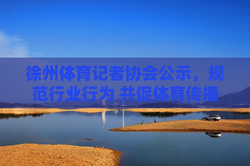 徐州体育记者协会公示,规范行业行为 共促体育传播高质量发展,徐州体育记者协会公示规范行业行为 共促体育传播高质量发展 徐州体育记者协会公示,规范行业行为 共促体育传播高质量发展,徐州体育记者协会公示规范行业行为 共促体育传播高质量发展