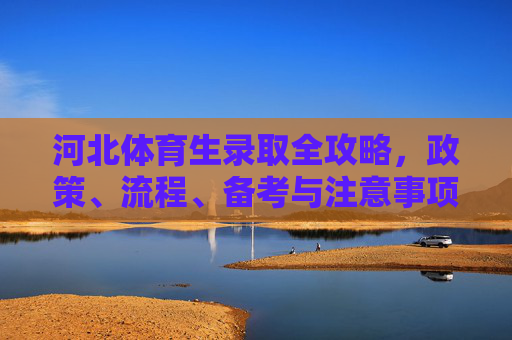 河北体育生录取全攻略,政策、流程、备考与注意事项,河北体育生录取全攻略 河北体育生录取全攻略,政策、流程、备考与注意事项,河北体育生录取全攻略