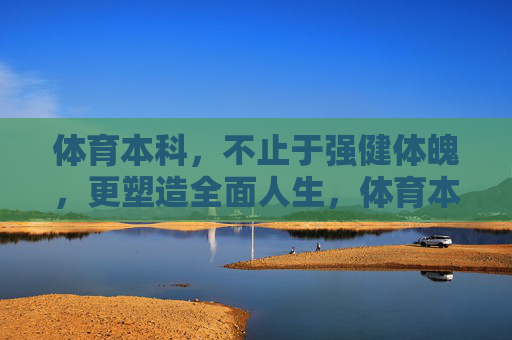体育本科,不止于强健体魄,更塑造全面人生,体育本科,不止强健体魄,更塑全面人生 体育本科,不止于强健体魄,更塑造全面人生,体育本科,不止强健体魄,更塑全面人生