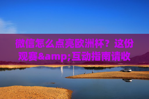 微信怎么点亮欧洲杯?这份观赛&互动指南请收好!微信点亮欧洲杯,观赛互动指南 微信怎么点亮欧洲杯?这份观赛&互动指南请收好!微信点亮欧洲杯,观赛互动指南