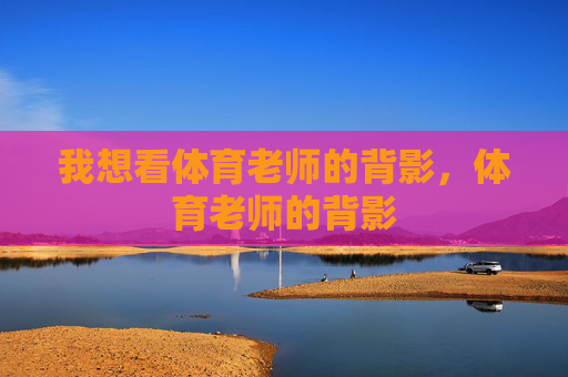 我想看体育老师的背影，体育老师的背影