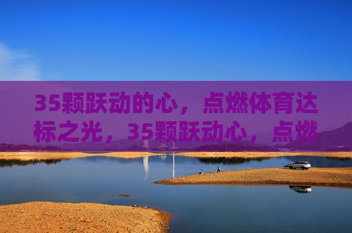35颗跃动的心，点燃体育达标之光，35颗跃动心，点燃体育达标光