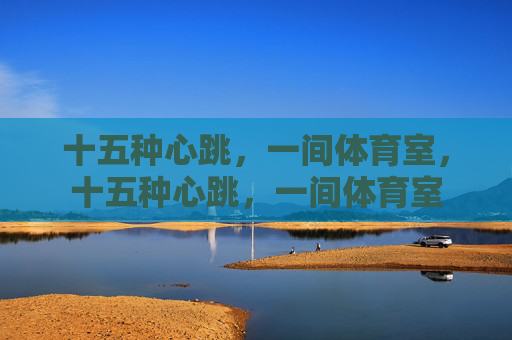 十五种心跳,一间体育室,十五种心跳,一间体育室 十五种心跳,一间体育室,十五种心跳,一间体育室