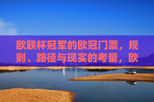 欧联杯冠军的欧冠门票，规则、路径与现实的考量，欧联杯冠军的欧冠门票，规则、路径与现实考量