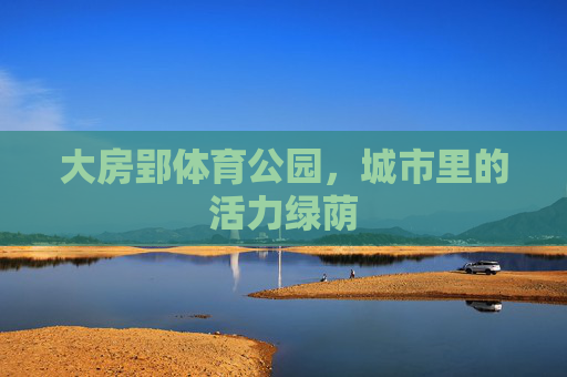 大房郢体育公园,城市里的活力绿荫 大房郢体育公园,城市里的活力绿荫