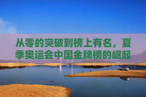 从零的突破到榜上有名，夏季奥运会中国金牌榜的崛起之路，从零突破到榜上有名，中国夏季奥运会金牌崛起之路
