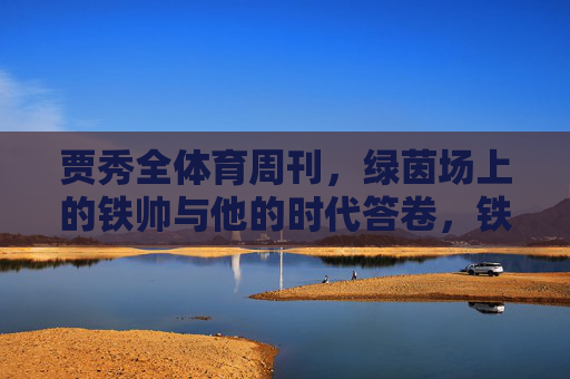 贾秀全体育周刊，绿茵场上的铁帅与他的时代答卷，铁帅贾秀全，绿茵场上的时代答卷