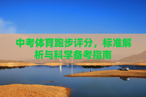 中考体育跑步评分,标准解析与科学备考指南 中考体育跑步评分,标准解析与科学备考指南