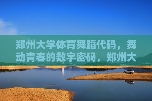 郑州大学体育舞蹈代码,舞动青春的数字密码,郑州大学体育舞蹈,舞动青春的数字密码 郑州大学体育舞蹈代码,舞动青春的数字密码,郑州大学体育舞蹈,舞动青春的数字密码