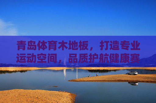 青岛体育木地板,打造专业运动空间,品质护航健康赛事,青岛体育木地板,打造专业运动空间,品质护航健康赛事 青岛体育木地板,打造专业运动空间,品质护航健康赛事,青岛体育木地板,打造专业运动空间,品质护航健康赛事