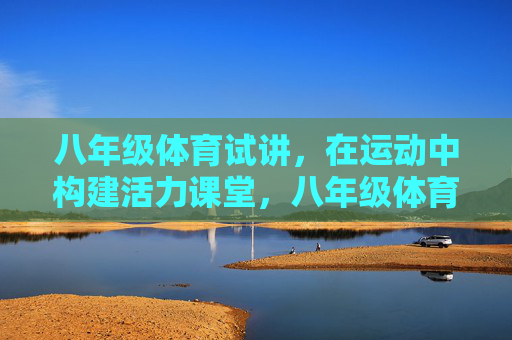 八年级体育试讲,在运动中构建活力课堂,八年级体育试讲,在运动中构建活力课堂 八年级体育试讲,在运动中构建活力课堂,八年级体育试讲,在运动中构建活力课堂