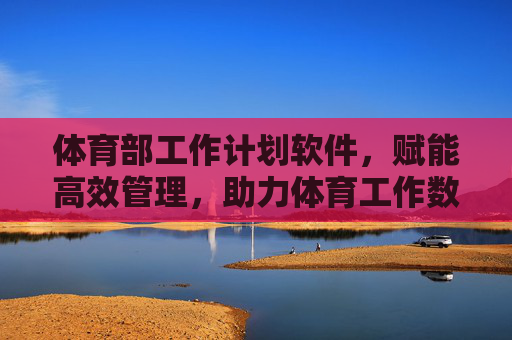 体育部工作计划软件,赋能高效管理,助力体育工作数字化转型,体育部工作计划软件,赋能高效管理,助力数字化转型 体育部工作计划软件,赋能高效管理,助力体育工作数字化转型,体育部工作计划软件,赋能高效管理,助力数字化转型