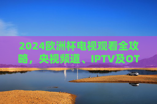 2024欧洲杯电视观看全攻略,央视频道、IPTV及OTT平台指南,2024欧洲杯电视观看全攻略,央视频道、IPTV及OTT平台指南 2024欧洲杯电视观看全攻略,央视频道、IPTV及OTT平台指南,2024欧洲杯电视观看全攻略,央视频道、IPTV及OTT平台指南