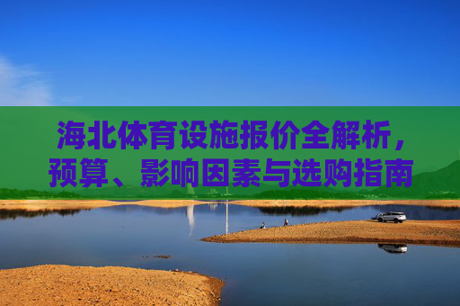 海北体育设施报价全解析，预算、影响因素与选购指南，海北体育设施报价全解析，预算、影响因素与选购指南
