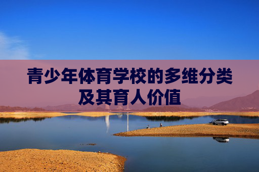 青少年体育学校的多维分类及其育人价值 青少年体育学校的多维分类及其育人价值
