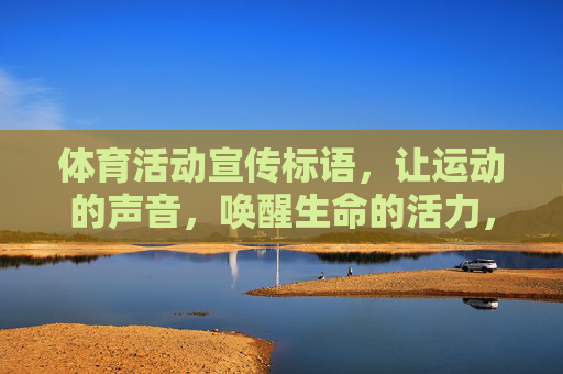 体育活动宣传标语,让运动的声音,唤醒生命的活力,运动之声,活力觉醒 体育活动宣传标语,让运动的声音,唤醒生命的活力,运动之声,活力觉醒