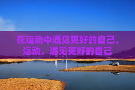 在运动中遇见更好的自己，运动，遇见更好的自己