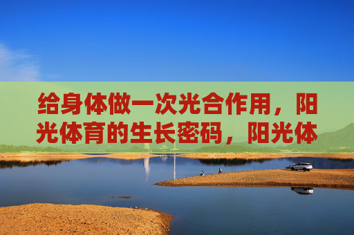 给身体做一次光合作用，阳光体育的生长密码，阳光体育，身体的光合生长密码