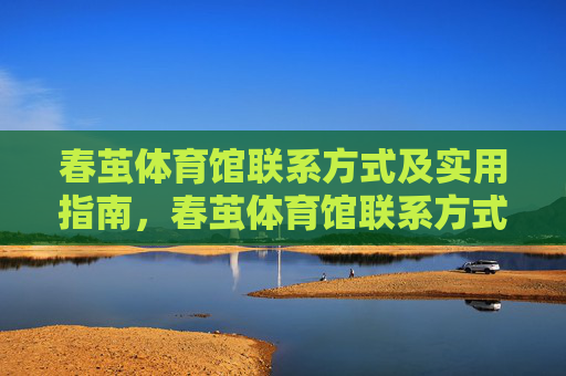 春茧体育馆联系方式及实用指南,春茧体育馆联系方式及实用指南 春茧体育馆联系方式及实用指南,春茧体育馆联系方式及实用指南