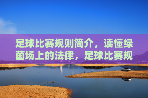 足球比赛规则简介，读懂绿茵场上的法律，足球比赛规则简介，读懂绿茵场上的法律
