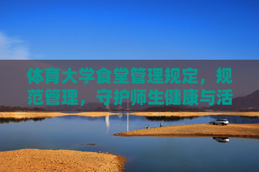 体育大学食堂管理规定,规范管理,守护师生健康与活力,体育大学食堂管理规定,规范管理守护师生健康活力 体育大学食堂管理规定,规范管理,守护师生健康与活力,体育大学食堂管理规定,规范管理守护师生健康活力