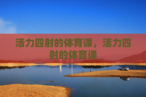 活力四射的体育课，活力四射的体育课