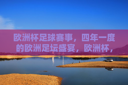 欧洲杯足球赛事，四年一度的欧洲足坛盛宴，欧洲杯，四年一度的欧洲足坛盛宴