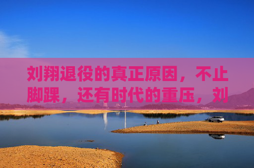 刘翔退役的真正原因,不止脚踝,还有时代的重压,刘翔退役真相,脚踝之外,还有时代重压 刘翔退役的真正原因,不止脚踝,还有时代的重压,刘翔退役真相,脚踝之外,还有时代重压
