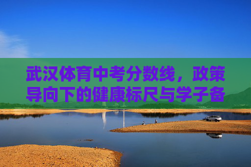 武汉体育中考分数线,政策导向下的健康标尺与学子备考指南,武汉体育中考分数线,政策导向的健康标尺与学子备考指南 武汉体育中考分数线,政策导向下的健康标尺与学子备考指南,武汉体育中考分数线,政策导向的健康标尺与学子备考指南