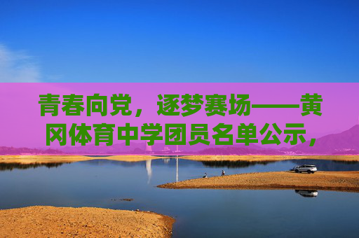 青春向党,逐梦赛场——黄冈体育中学团员名单公示,青春向党,逐梦赛场——黄冈体育中学团员名单公示 青春向党,逐梦赛场——黄冈体育中学团员名单公示,青春向党,逐梦赛场——黄冈体育中学团员名单公示