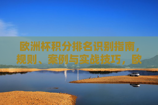 欧洲杯积分排名识别指南,规则、案例与实战技巧,欧洲杯积分排名识别指南,规则、案例与实战技巧 欧洲杯积分排名识别指南,规则、案例与实战技巧,欧洲杯积分排名识别指南,规则、案例与实战技巧