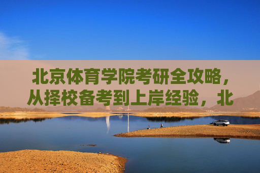 北京体育学院考研全攻略,从择校备考到上岸经验,北京体育学院考研全攻略,择校备考到上岸经验 北京体育学院考研全攻略,从择校备考到上岸经验,北京体育学院考研全攻略,择校备考到上岸经验