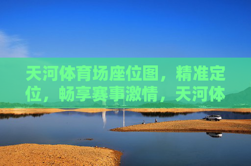 天河体育场座位图,精准定位,畅享赛事激情,天河体育场座位图,精准定位,畅享赛事激情 天河体育场座位图,精准定位,畅享赛事激情,天河体育场座位图,精准定位,畅享赛事激情
