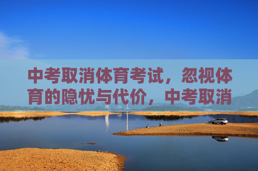 中考取消体育考试，忽视体育的隐忧与代价，中考取消体育考试，忽视体育的隐忧与代价