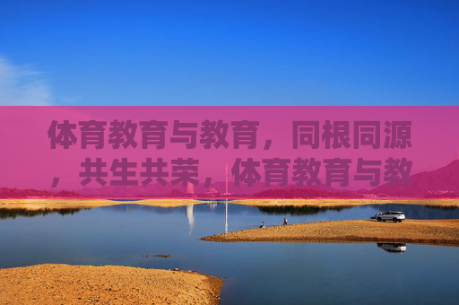 体育教育与教育,同根同源,共生共荣,体育教育与教育,同根同源,共生共荣 体育教育与教育,同根同源,共生共荣,体育教育与教育,同根同源,共生共荣