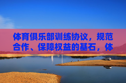 体育俱乐部训练协议,规范合作、保障权益的基石,体育俱乐部训练协议,规范合作、保障权益的基石 体育俱乐部训练协议,规范合作、保障权益的基石,体育俱乐部训练协议,规范合作、保障权益的基石