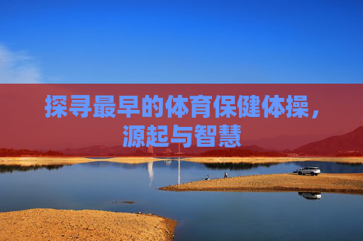 探寻最早的体育保健体操，源起与智慧